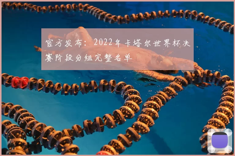 官方发布:2022年卡塔尔世界杯决赛阶段分组完整名单