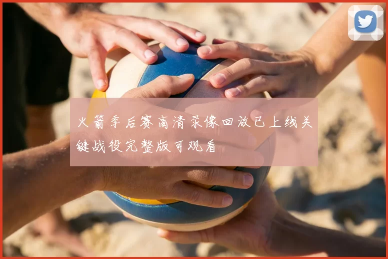 火箭季后赛高清录像回放已上线关键战役完整版可观看