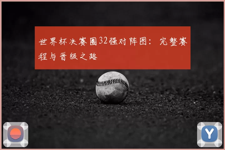 世界杯决赛圈32强对阵图：完整赛程与晋级之路