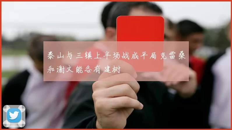 泰山与三镇上半场战成平局克雷桑和谢文能各有建树