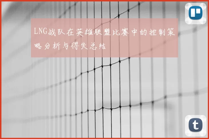LNG战队在英雄联盟比赛中的控制策略分析与得失总结