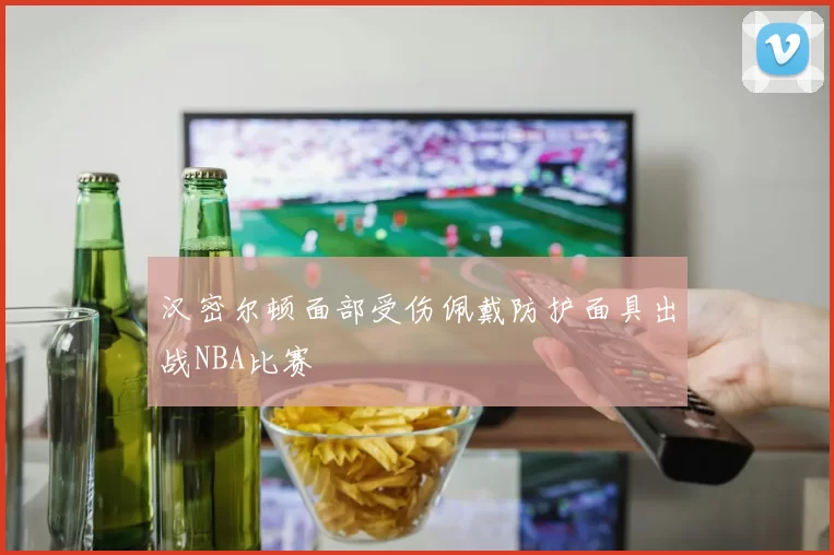 汉密尔顿面部受伤佩戴防护面具出战NBA比赛