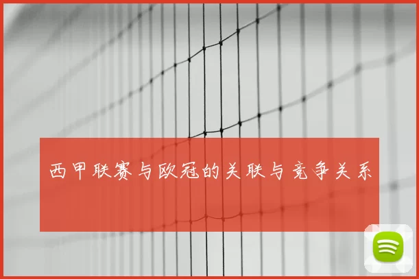 西甲联赛与欧冠的关联与竞争关系