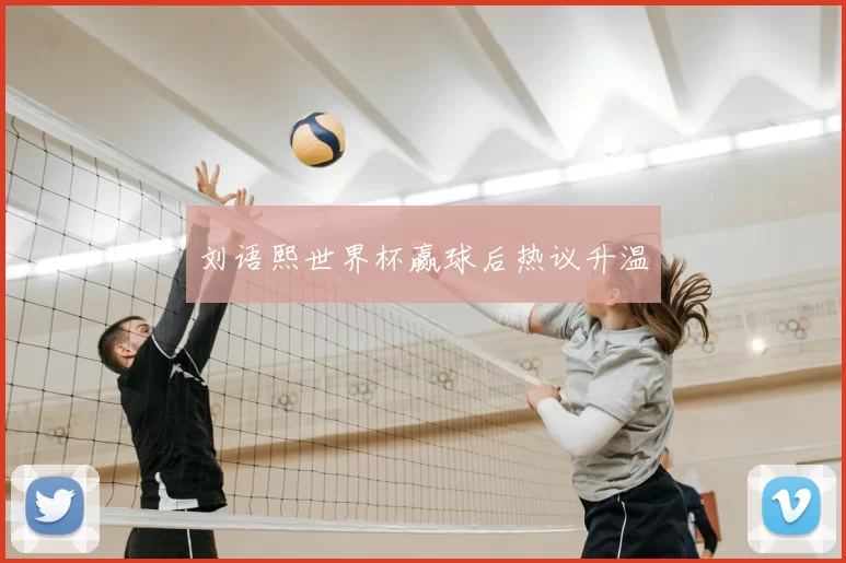 刘语熙世界杯赢球后热议升温