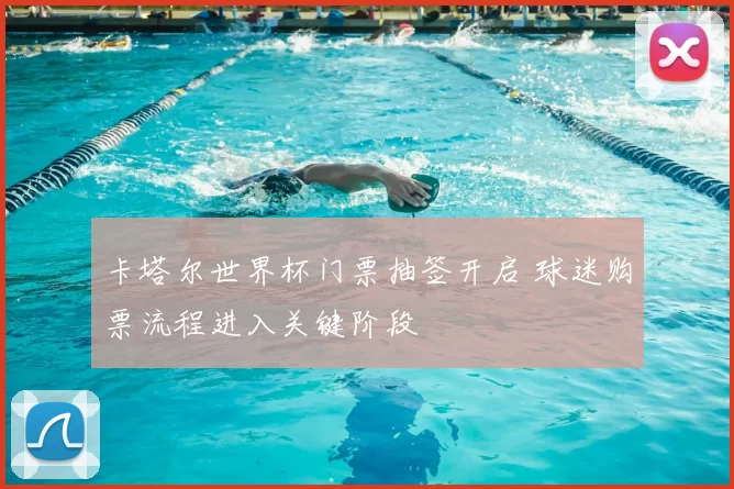 卡塔尔世界杯门票抽签开启 球迷购票流程进入关键阶段