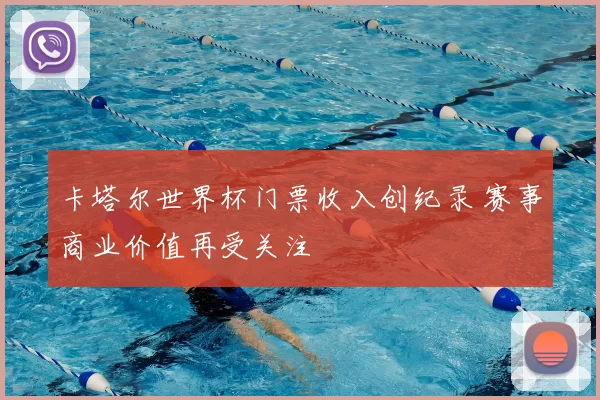 卡塔尔世界杯门票收入创纪录 赛事商业价值再受关注