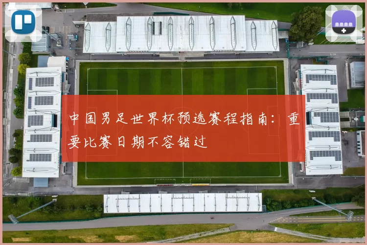 中国男足世界杯预选赛程指南:重要比赛日期不容错过