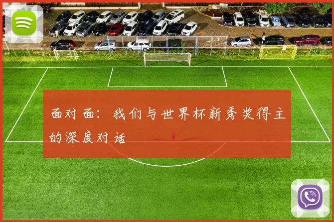 面对面：我们与世界杯新秀奖得主的深度对话