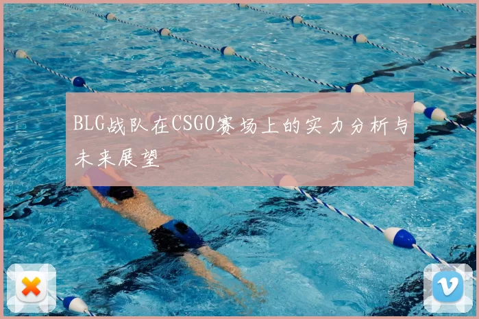 BLG战队在CSGO赛场上的实力分析与未来展望