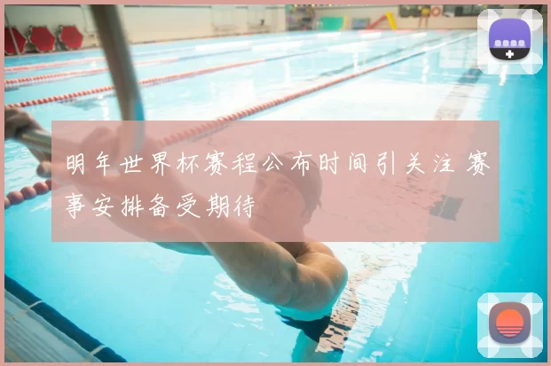 明年世界杯赛程公布时间引关注 赛事安排备受期待