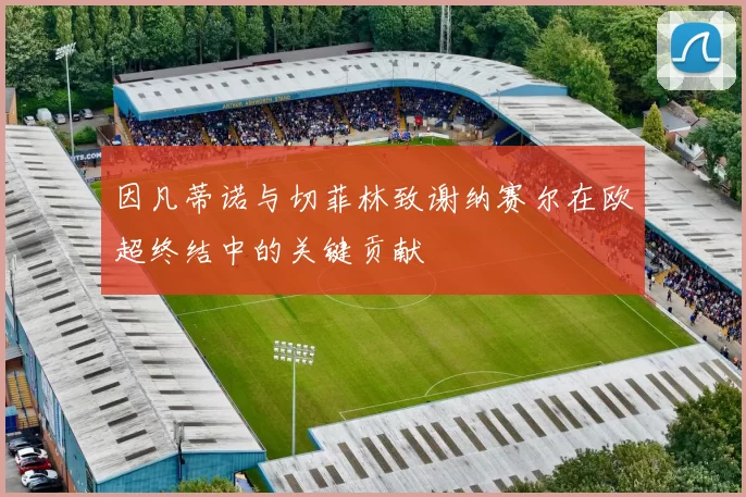 因凡蒂诺与切菲林致谢纳赛尔在欧超终结中的关键贡献