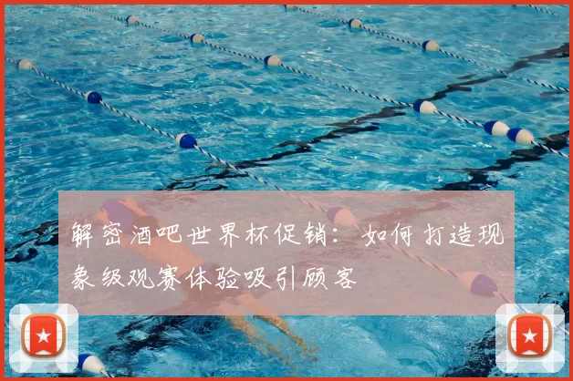 解密酒吧世界杯促销:如何打造现象级观赛体验吸引顾客