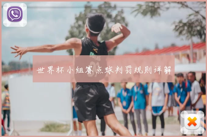 世界杯小组赛点球判罚规则详解