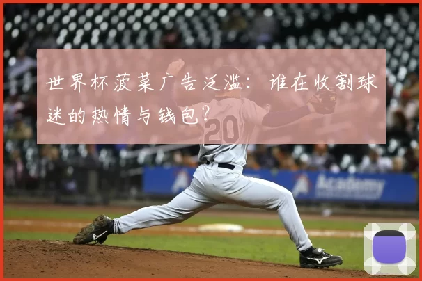 世界杯菠菜广告泛滥：谁在收割球迷的热情与钱包？