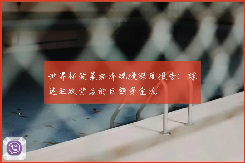 世界杯菠菜经济规模深度报告：球迷狂欢背后的巨额资金流