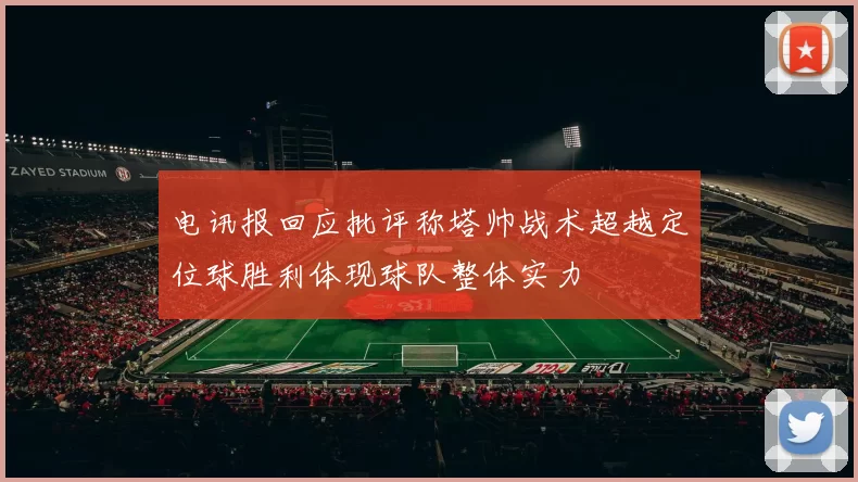 电讯报回应批评称塔帅战术超越定位球胜利体现球队整体实力