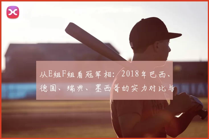 从E组F组看冠军相:2018年巴西、德国、瑞典、墨西哥的实力对比与走势
