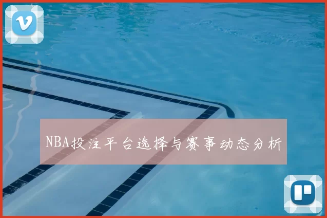 NBA投注平台选择与赛事动态分析