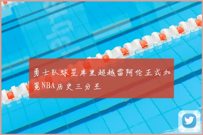 勇士队球星库里超越雷阿伦正式加冕NBA历史三分王