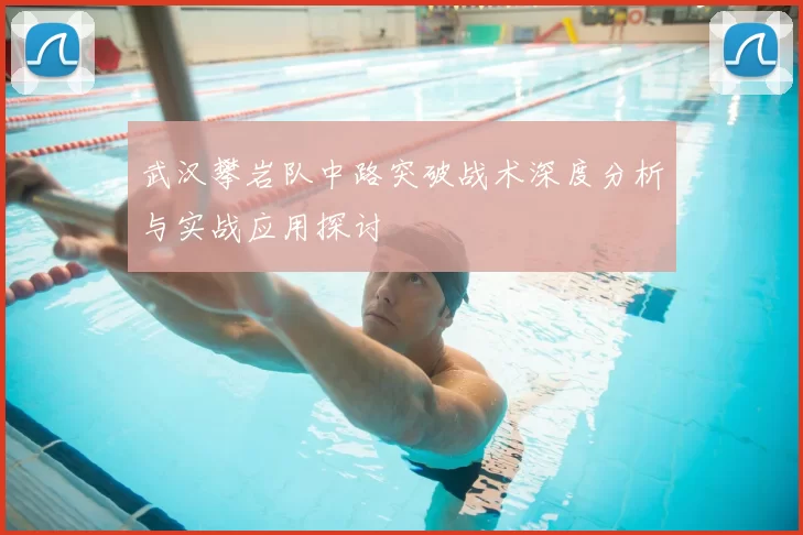 武汉攀岩队中路突破战术深度分析与实战应用探讨
