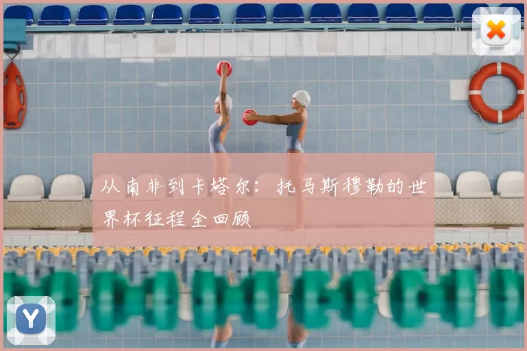 从南非到卡塔尔:托马斯穆勒的世界杯征程全回顾