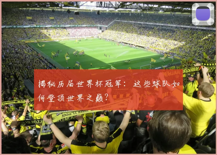 揭秘历届世界杯冠军:这些球队如何登顶世界之巅?
