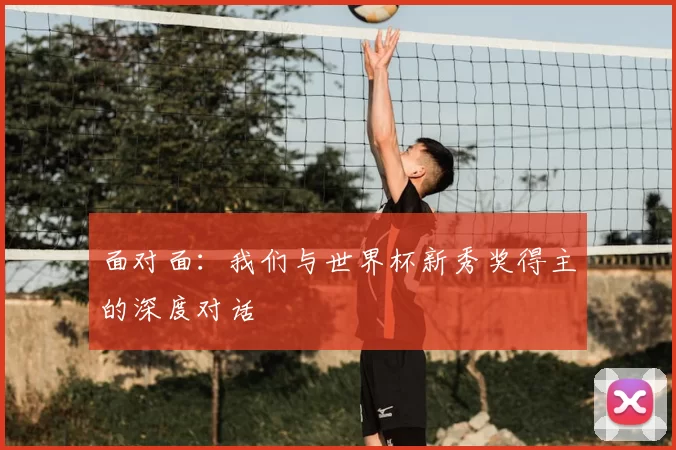 面对面:我们与世界杯新秀奖得主的深度对话