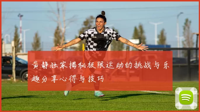 黄静独家揭秘极限运动的挑战与乐趣分享心得与技巧