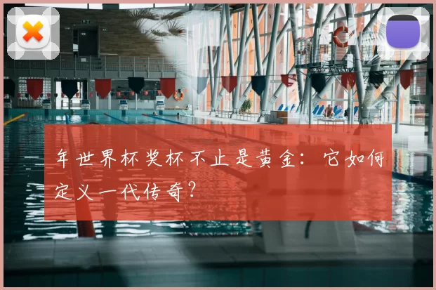 年世界杯奖杯不止是黄金：它如何定义一代传奇？