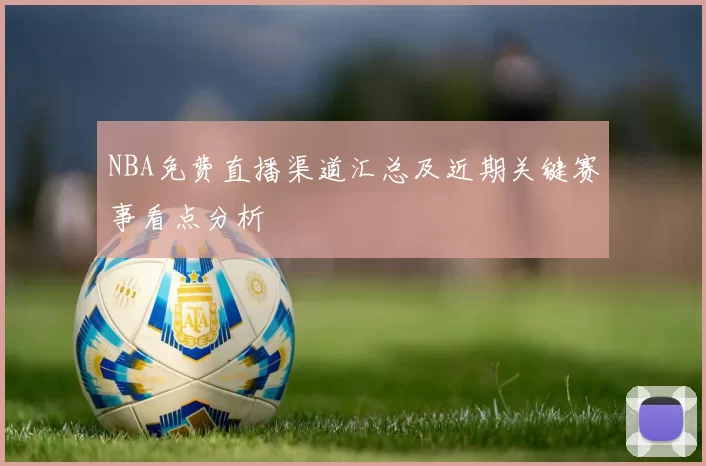 NBA免费直播渠道汇总及近期关键赛事看点分析