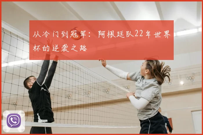 从冷门到冠军:阿根廷队22年世界杯的逆袭之路