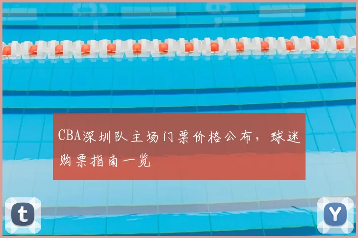 CBA深圳队主场门票价格公布，球迷购票指南一览