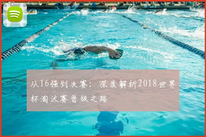 从16强到决赛:深度解析2018世界杯淘汰赛晋级之路