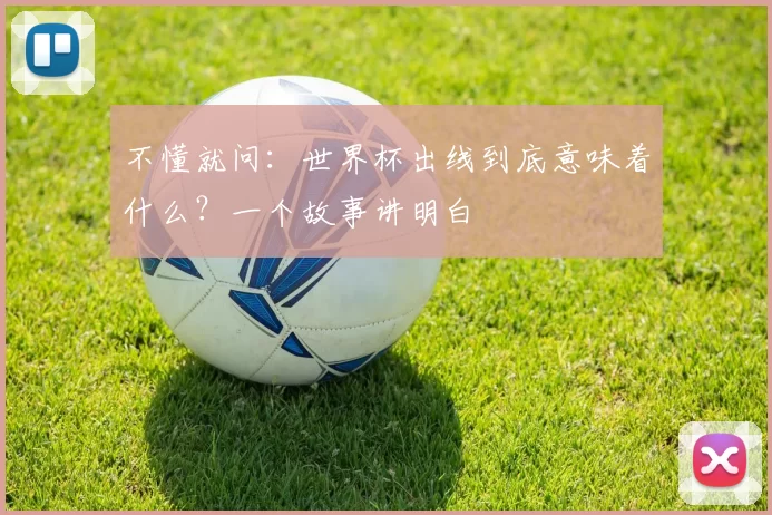 不懂就问:世界杯出线到底意味着什么?一个故事讲明白