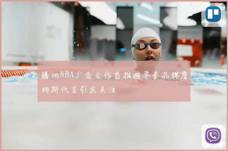 腾讯NBA广告合作首推避孕套品牌詹姆斯代言引发关注