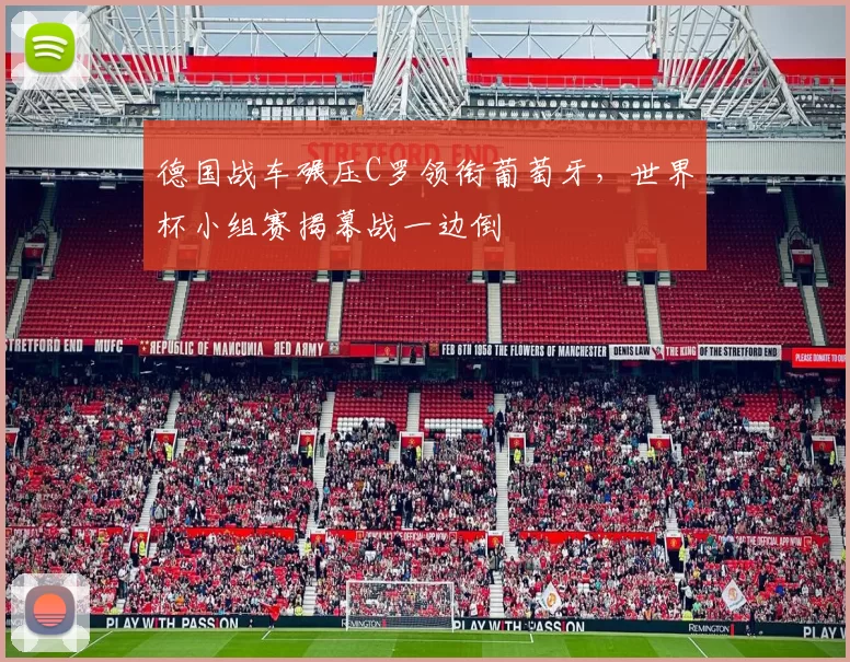 德国战车碾压C罗领衔葡萄牙,世界杯小组赛揭幕战一边倒