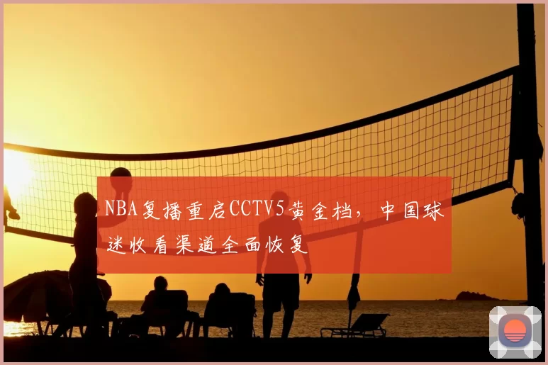 NBA复播重启CCTV5黄金档,中国球迷收看渠道全面恢复