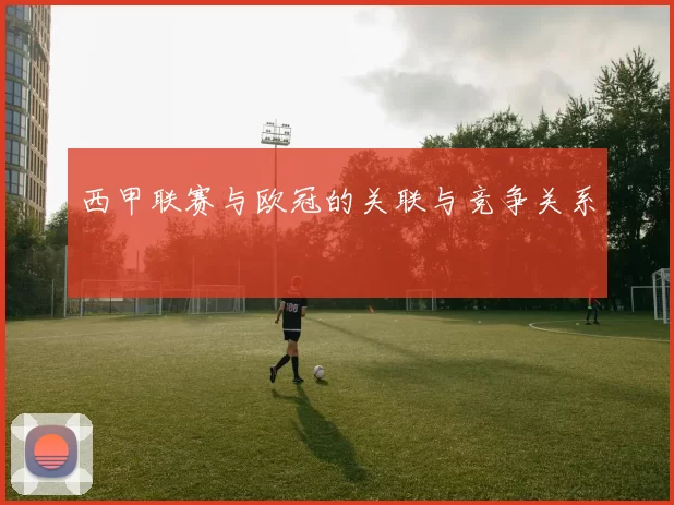 西甲联赛与欧冠的关联与竞争关系