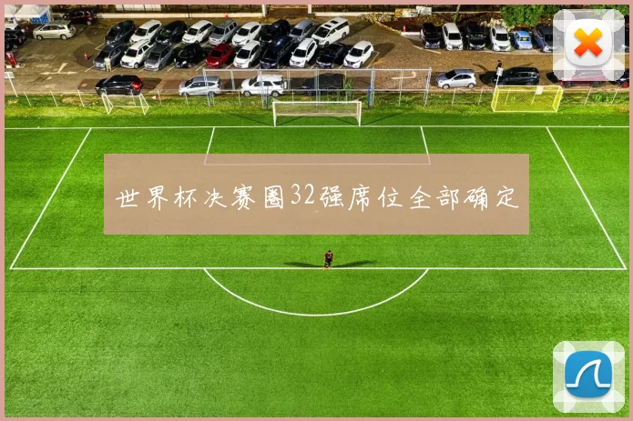 世界杯决赛圈32强席位全部确定
