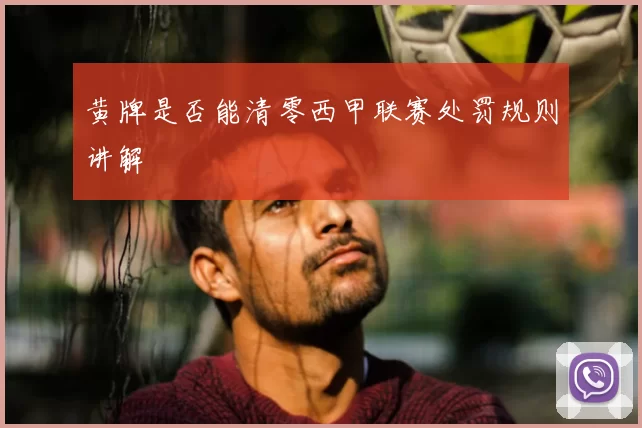 黄牌是否能清零西甲联赛处罚规则讲解